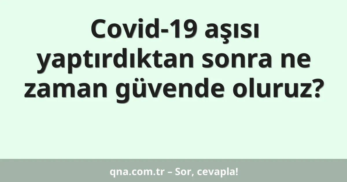 Covid-19 aşısı yaptırdıktan sonra ne zaman güvende oluruz?