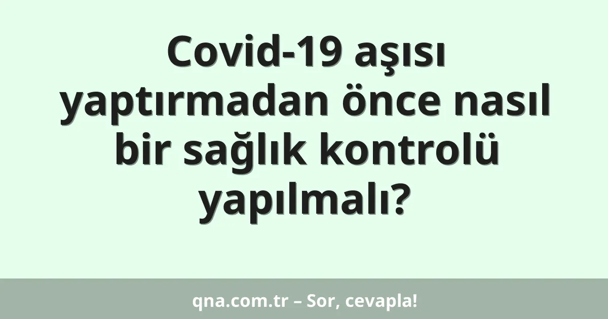 Covid-19 aşısı yaptırmadan önce nasıl bir sağlık kontrolü yapılmalı?