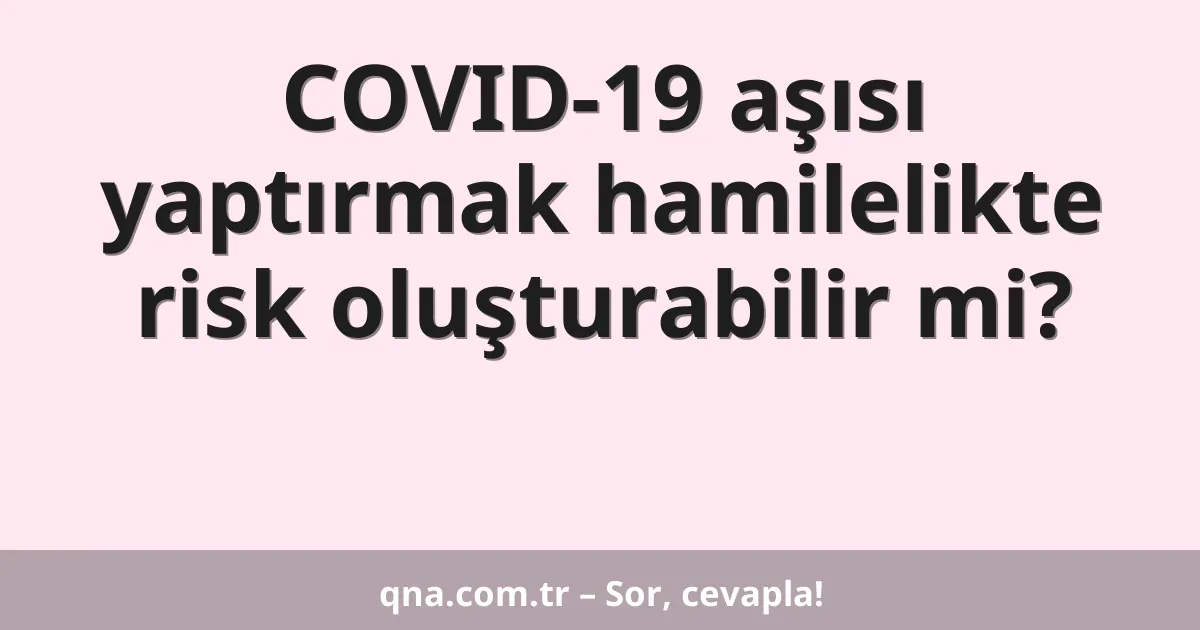 COVID-19 aşısı yaptırmak hamilelikte risk oluşturabilir mi?
