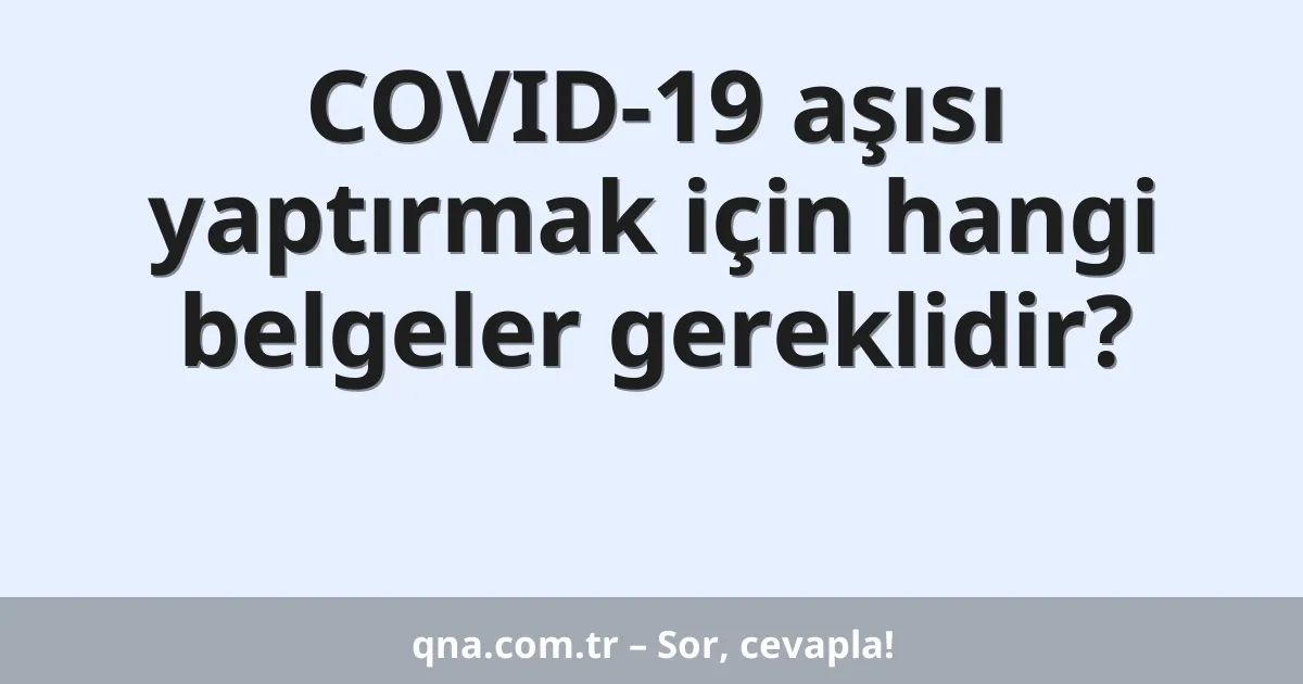 COVID-19 aşısı yaptırmak için hangi belgeler gereklidir?