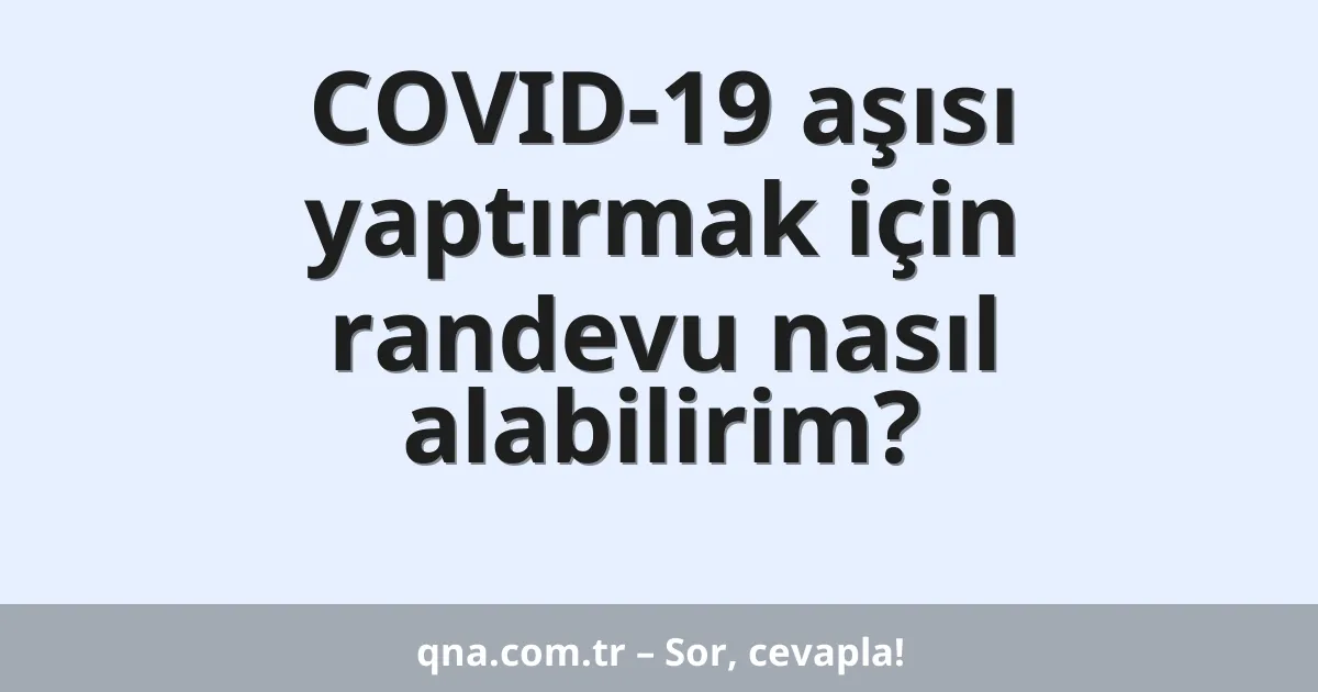 COVID-19 aşısı yaptırmak için randevu nasıl alabilirim?