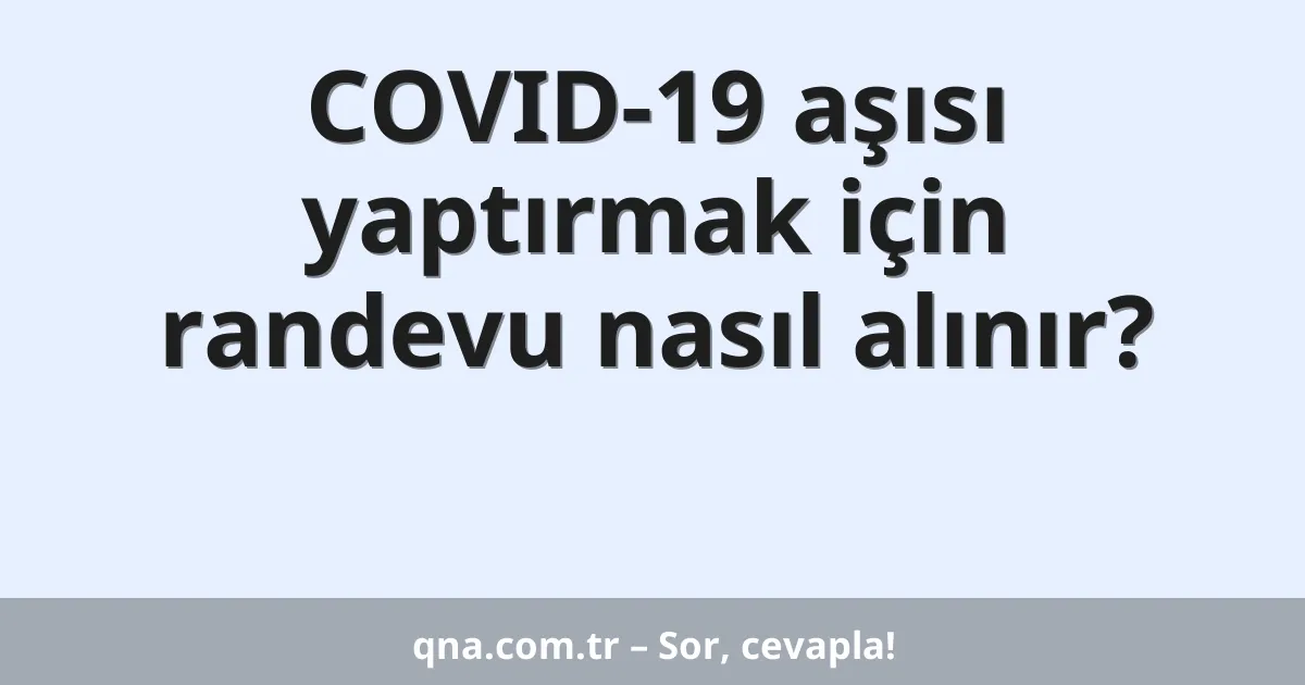 COVID-19 aşısı yaptırmak için randevu nasıl alınır?