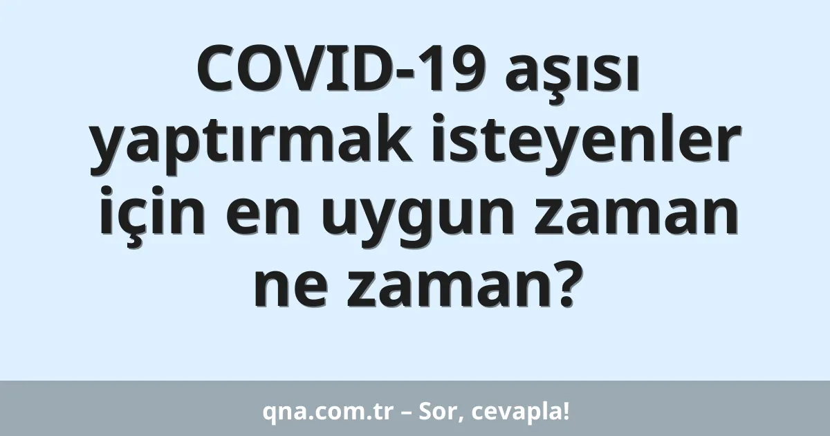 COVID-19 aşısı yaptırmak isteyenler için en uygun zaman ne zaman?