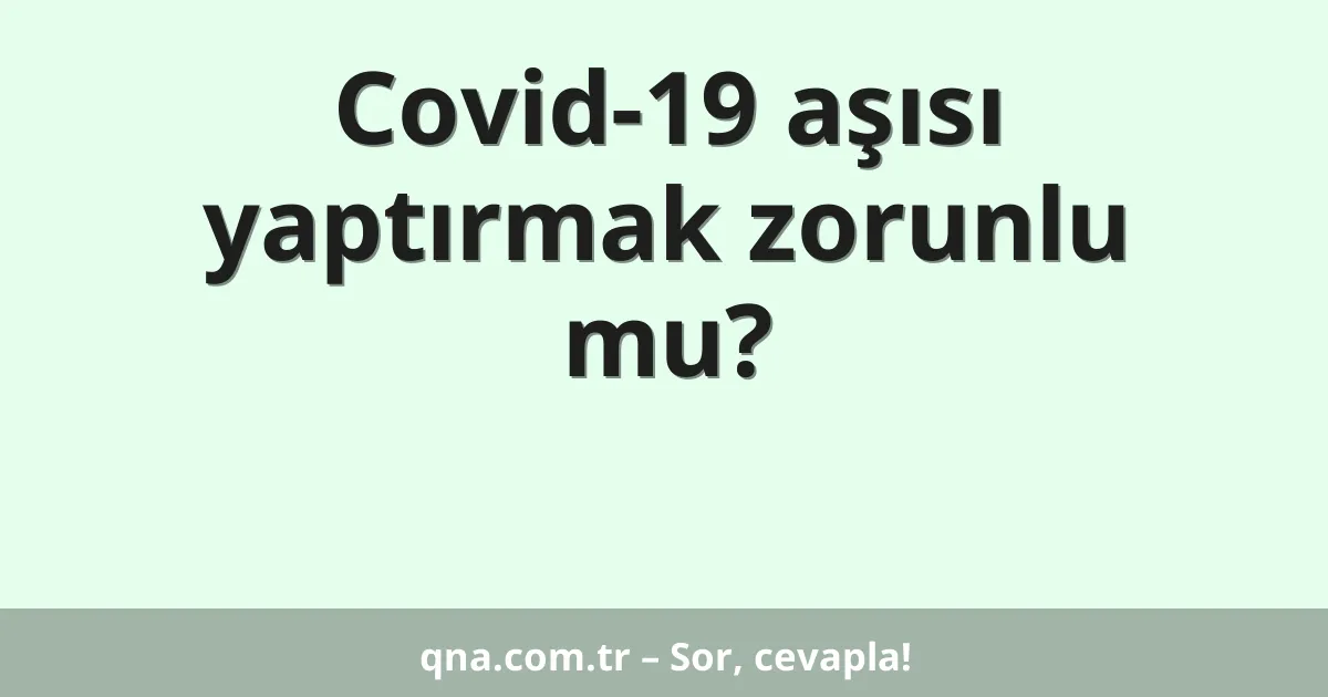 Covid-19 aşısı yaptırmak zorunlu mu?