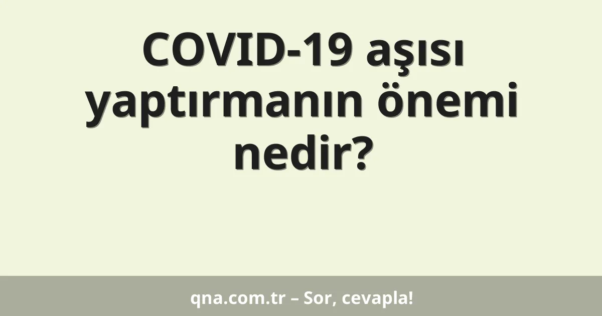 COVID-19 aşısı yaptırmanın önemi nedir?