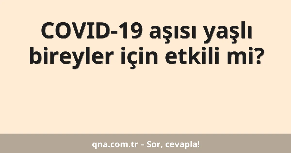 COVID-19 aşısı yaşlı bireyler için etkili mi?