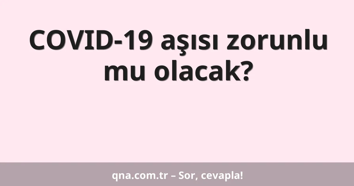 COVID-19 aşısı zorunlu mu olacak?
