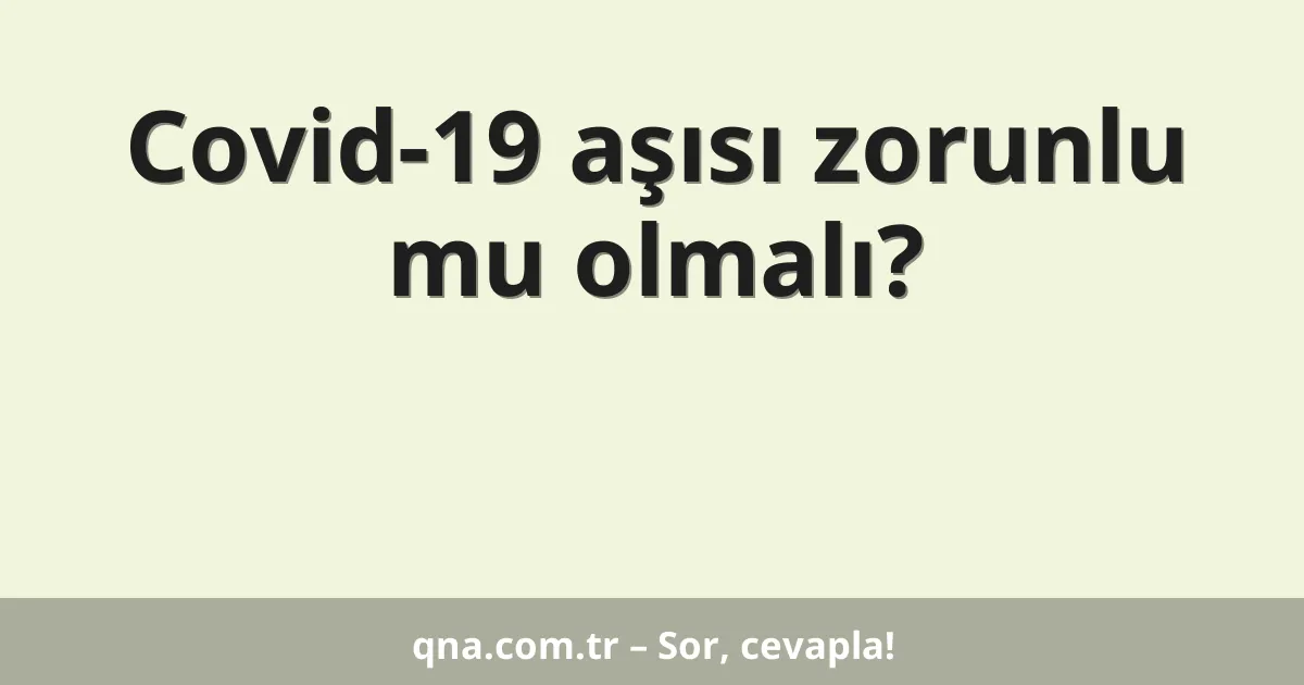 Covid-19 aşısı zorunlu mu olmalı?