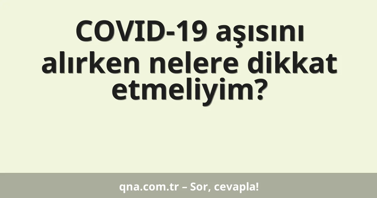 COVID-19 aşısını alırken nelere dikkat etmeliyim?