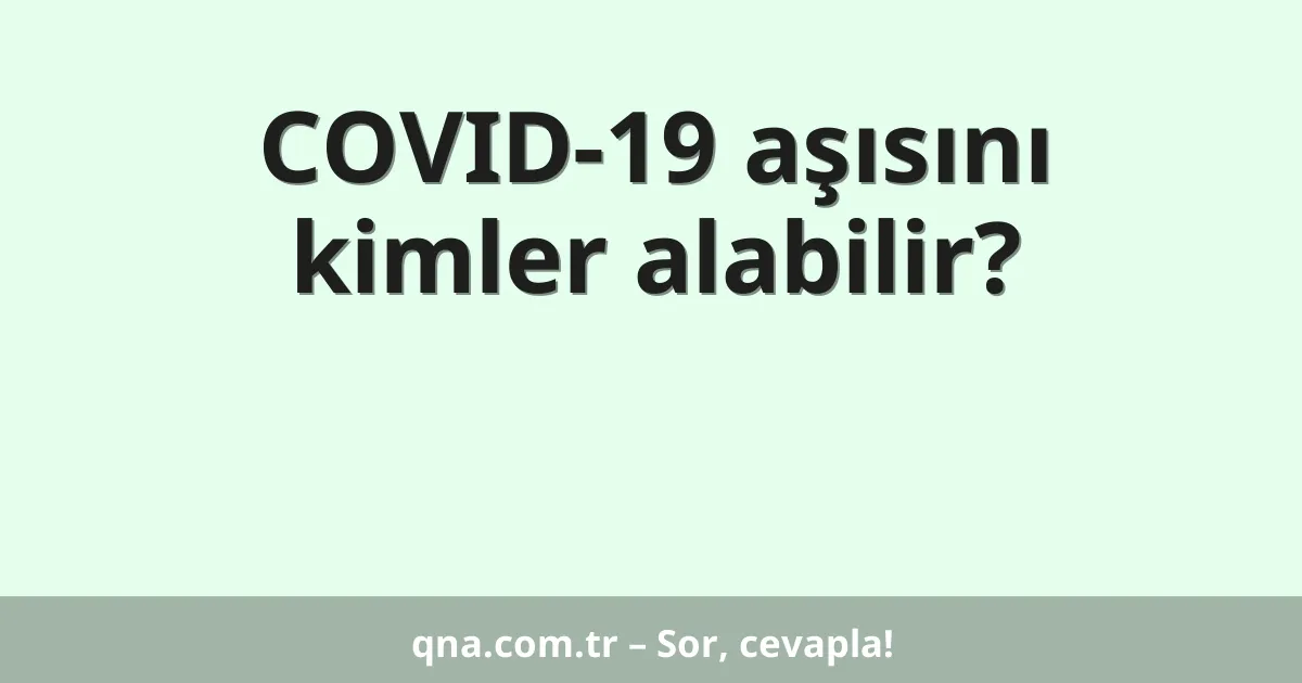 COVID-19 aşısını kimler alabilir?