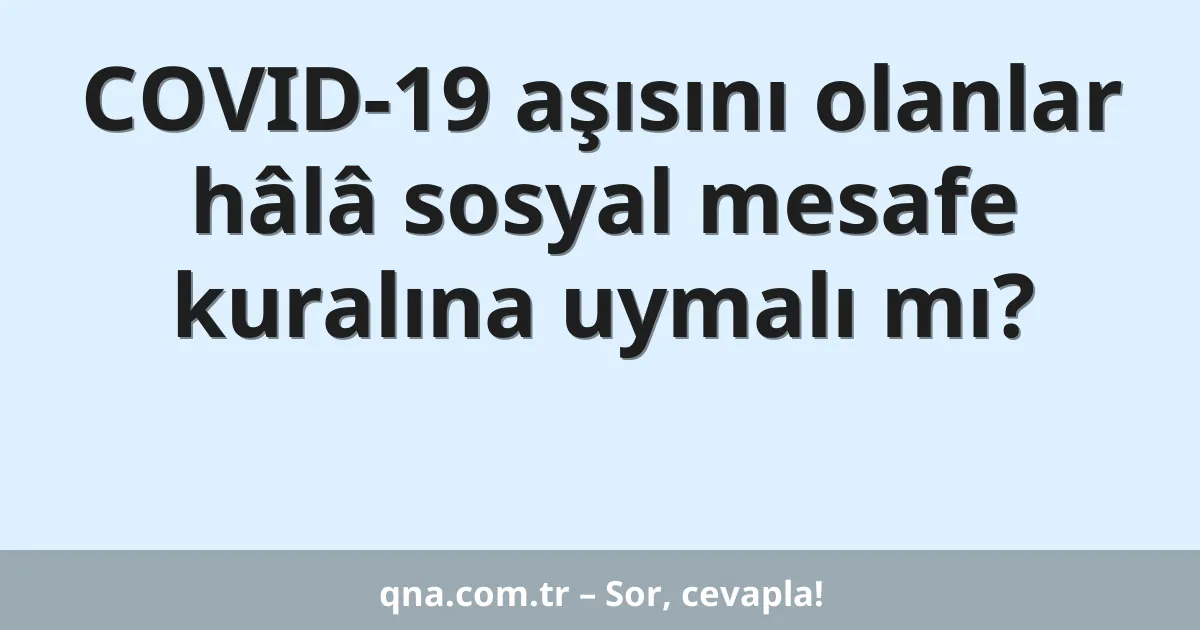 COVID-19 aşısını olanlar hâlâ sosyal mesafe kuralına uymalı mı?