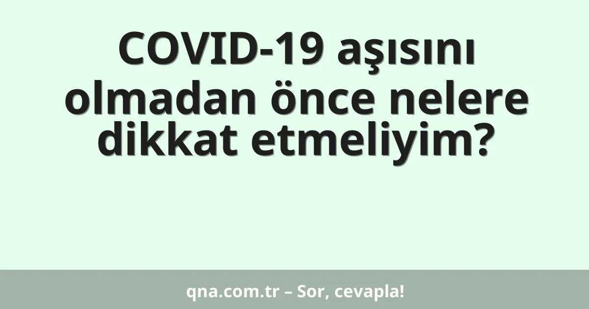 COVID-19 aşısını olmadan önce nelere dikkat etmeliyim?