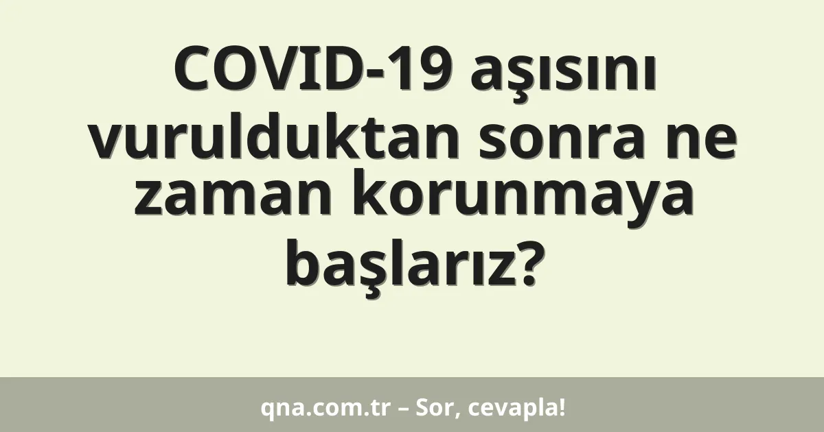 COVID-19 aşısını vurulduktan sonra ne zaman korunmaya başlarız?