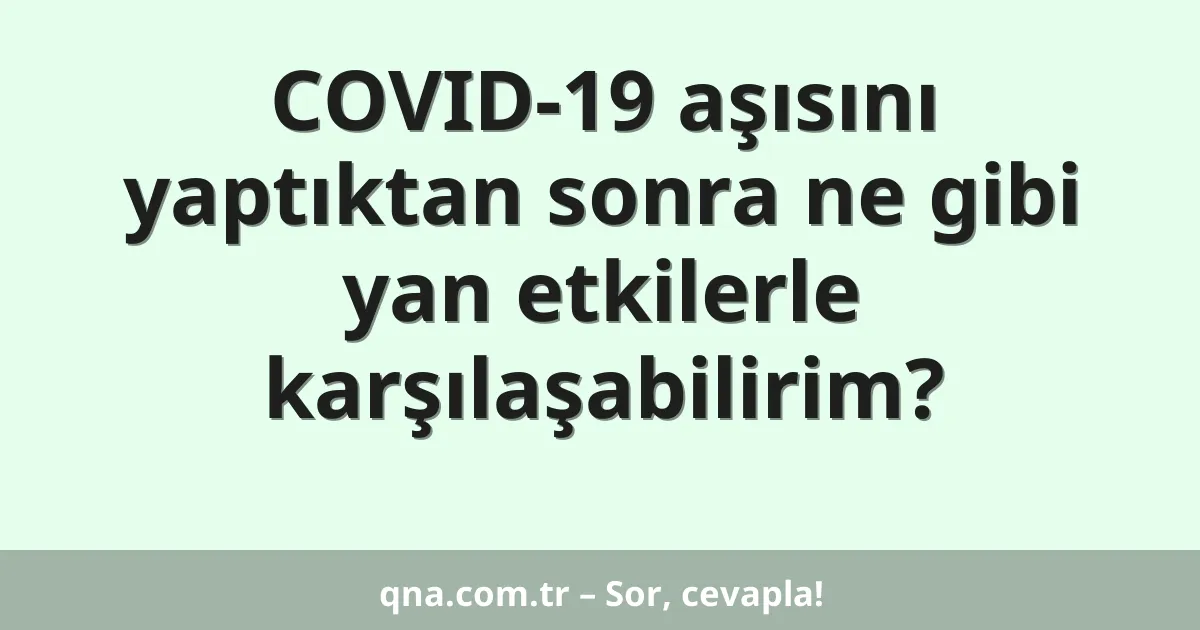 COVID-19 aşısını yaptıktan sonra ne gibi yan etkilerle karşılaşabilirim?