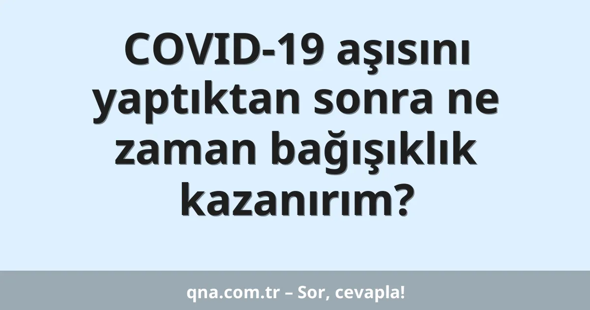 COVID-19 aşısını yaptıktan sonra ne zaman bağışıklık kazanırım?