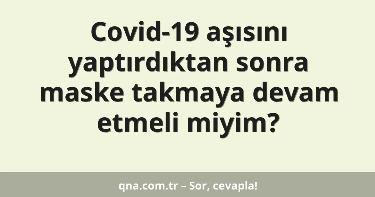 Covid-19 aşısını yaptırdıktan sonra maske takmaya devam etmeli miyim?