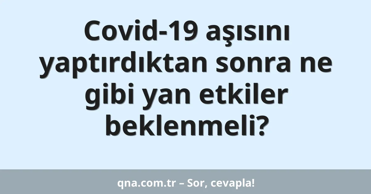 Covid-19 aşısını yaptırdıktan sonra ne gibi yan etkiler beklenmeli?