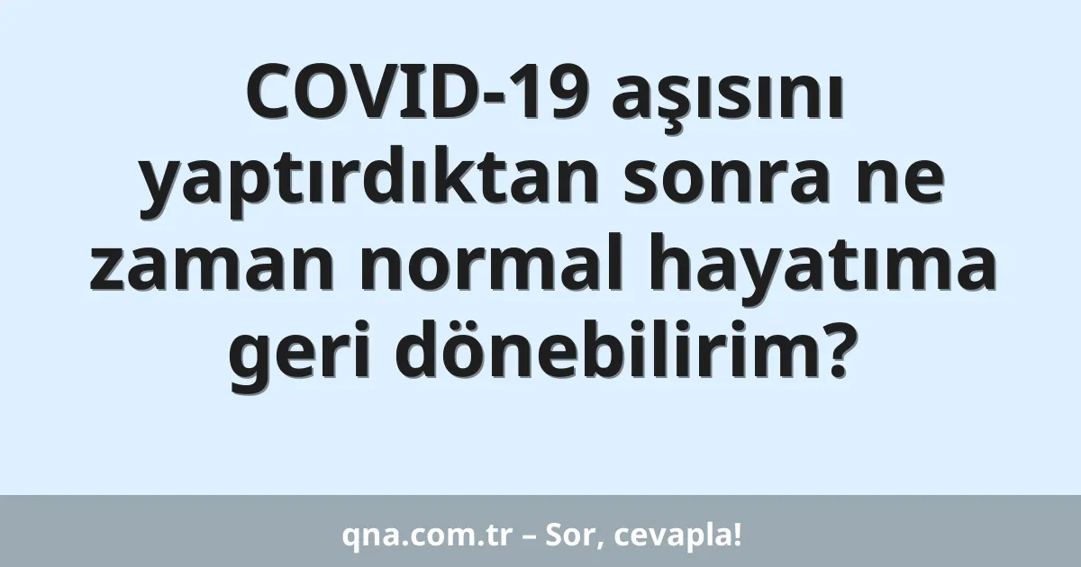 COVID-19 aşısını yaptırdıktan sonra ne zaman normal hayatıma geri dönebilirim?