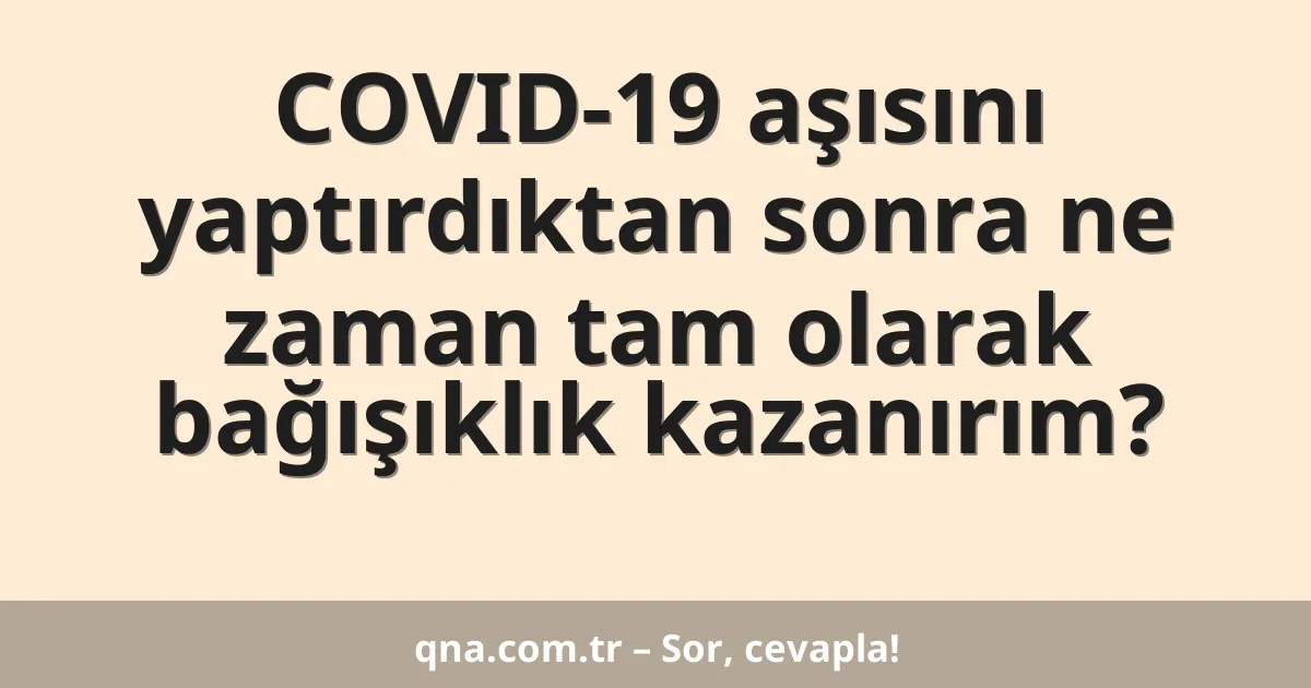 COVID-19 aşısını yaptırdıktan sonra ne zaman tam olarak bağışıklık kazanırım?