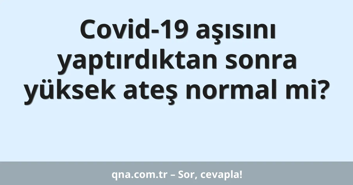 Covid-19 aşısını yaptırdıktan sonra yüksek ateş normal mi?