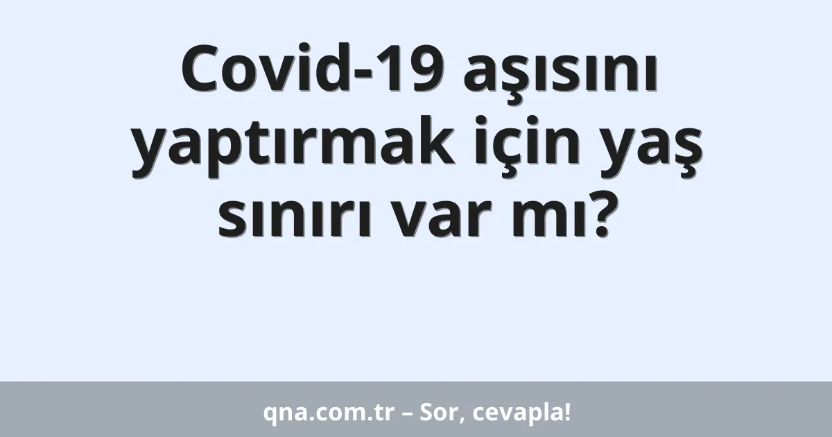 Covid-19 aşısını yaptırmak için yaş sınırı var mı?