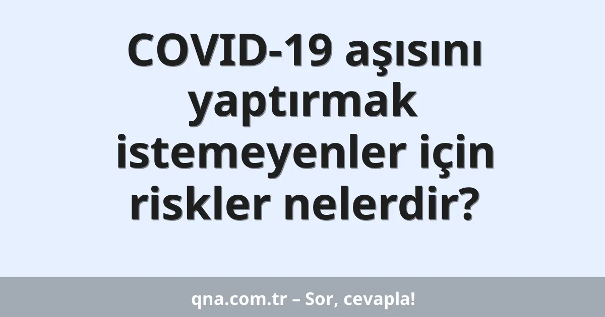 COVID-19 aşısını yaptırmak istemeyenler için riskler nelerdir?