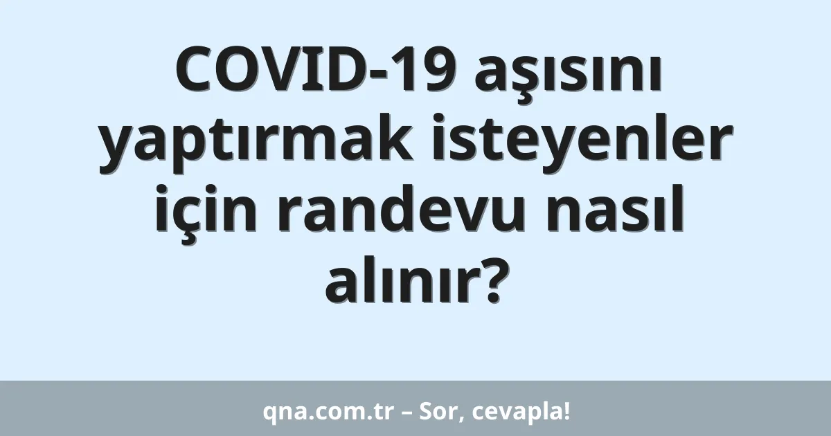 COVID-19 aşısını yaptırmak isteyenler için randevu nasıl alınır?