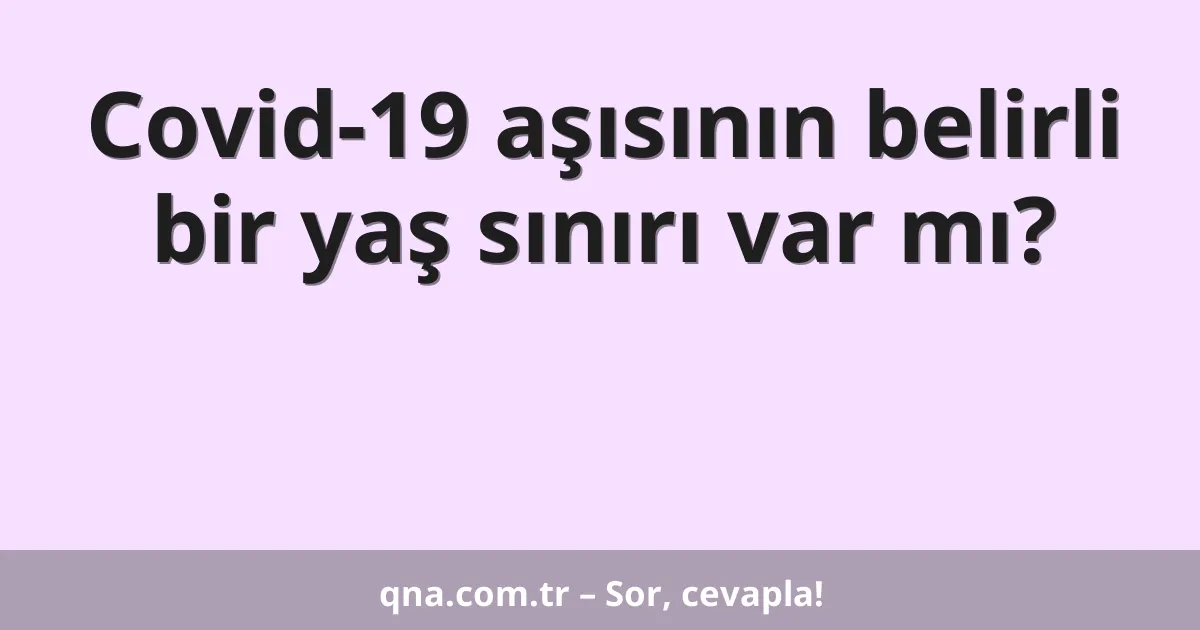 Covid-19 aşısının belirli bir yaş sınırı var mı?