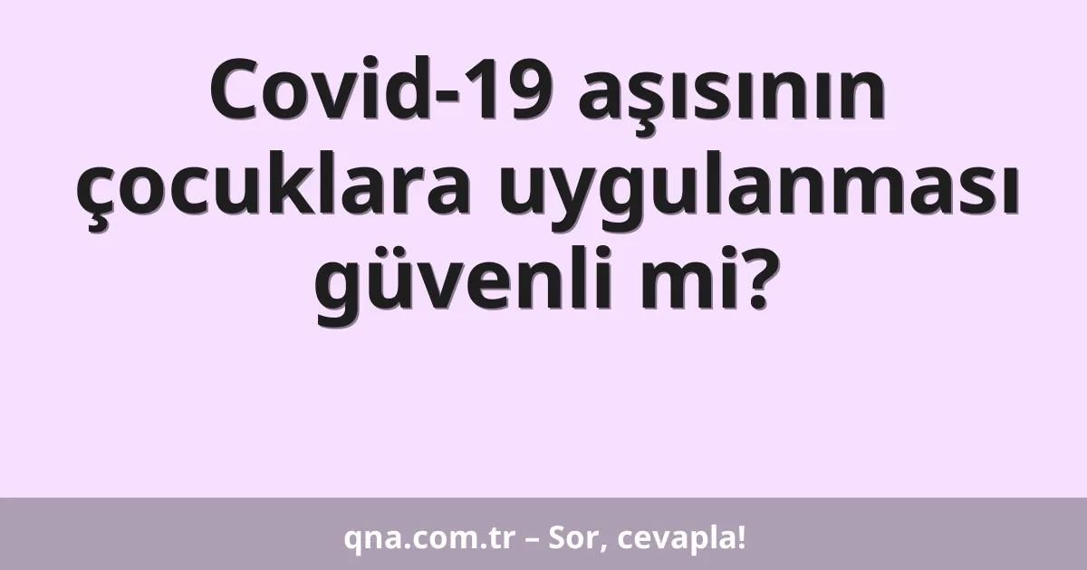 Covid-19 aşısının çocuklara uygulanması güvenli mi?