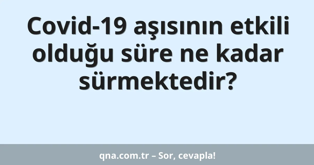 Covid-19 aşısının etkili olduğu süre ne kadar sürmektedir?