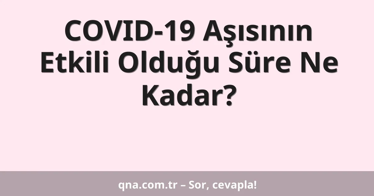 COVID-19 Aşısının Etkili Olduğu Süre Ne Kadar?