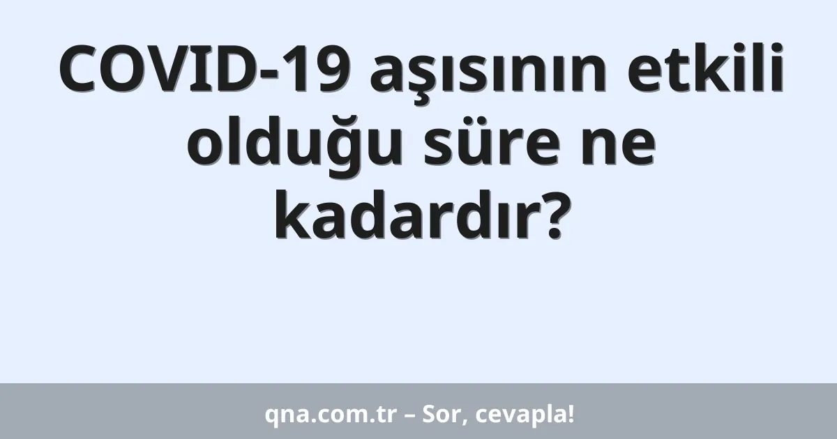 COVID-19 aşısının etkili olduğu süre ne kadardır?