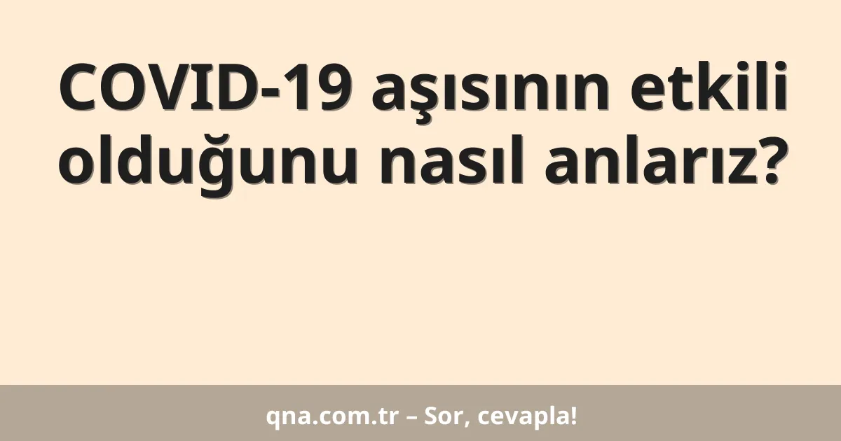 COVID-19 aşısının etkili olduğunu nasıl anlarız?