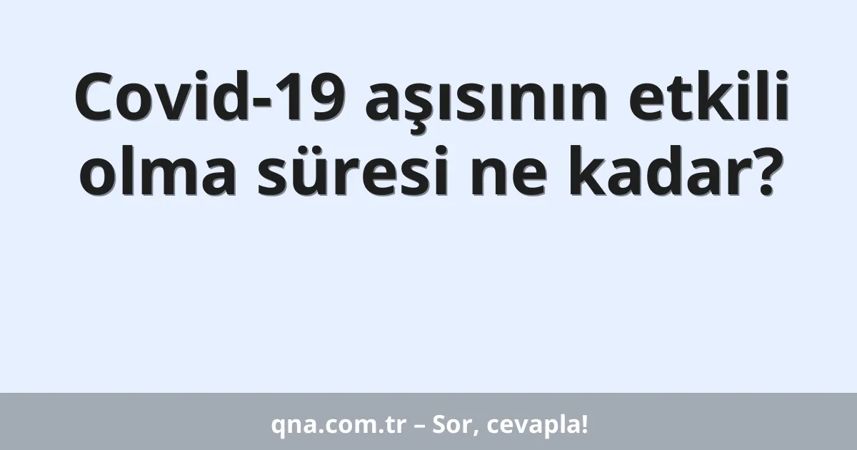 Covid-19 aşısının etkili olma süresi ne kadar?