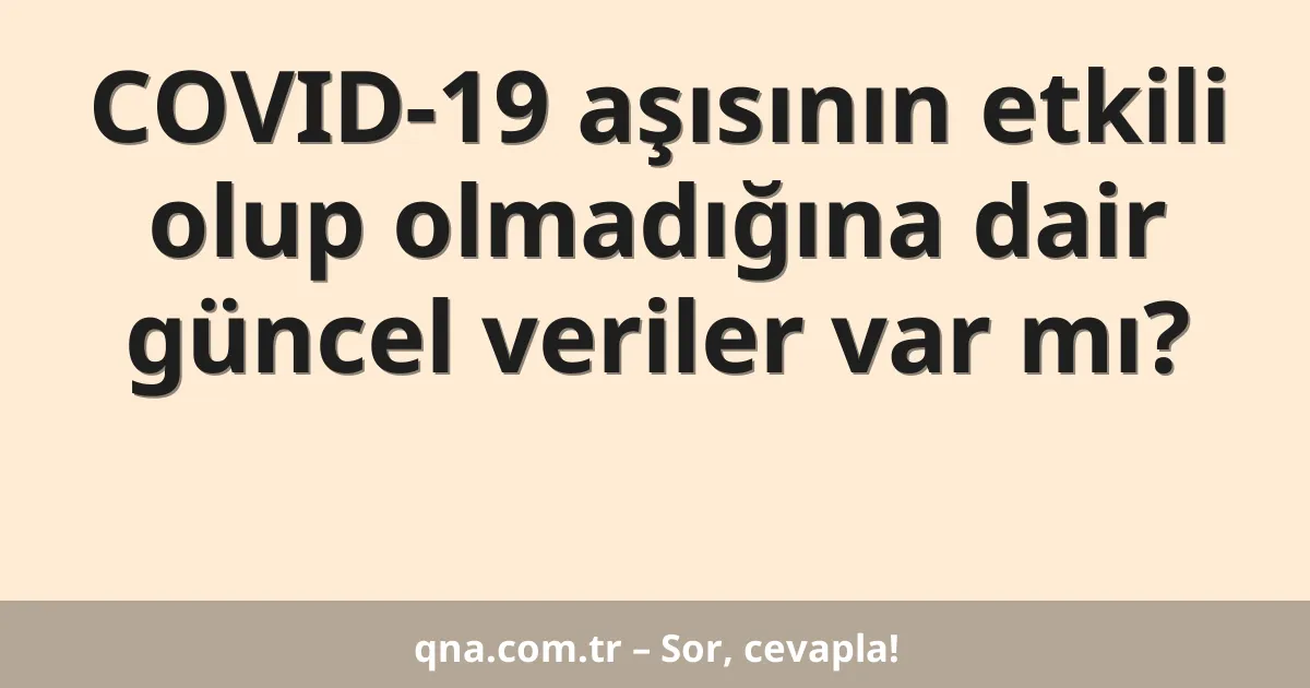 COVID-19 aşısının etkili olup olmadığına dair güncel veriler var mı?
