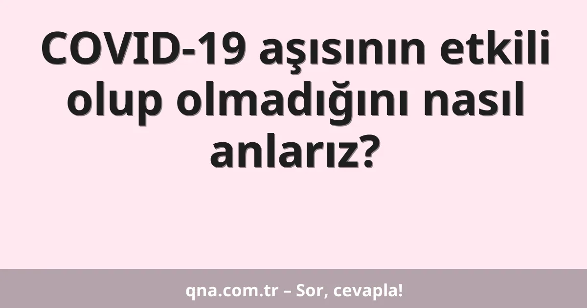 COVID-19 aşısının etkili olup olmadığını nasıl anlarız?