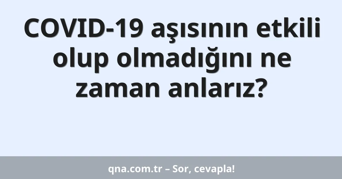 COVID-19 aşısının etkili olup olmadığını ne zaman anlarız?