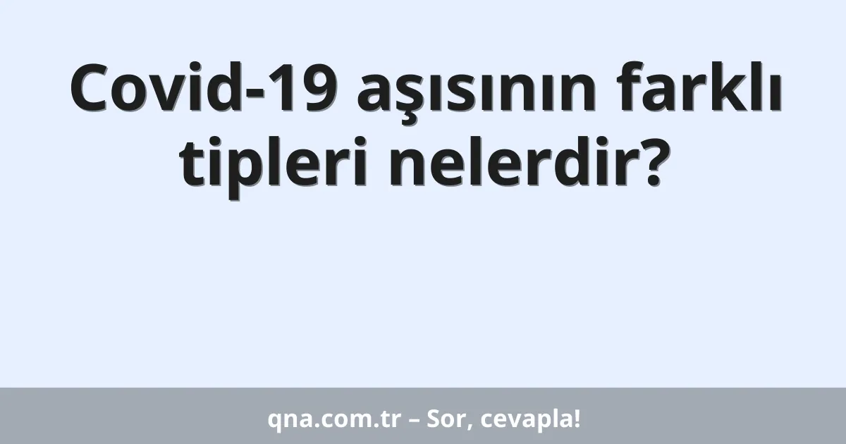 Covid-19 aşısının farklı tipleri nelerdir?