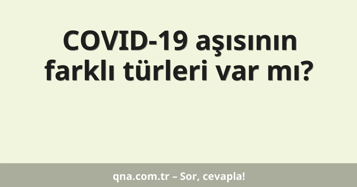 COVID-19 aşısının farklı türleri var mı?