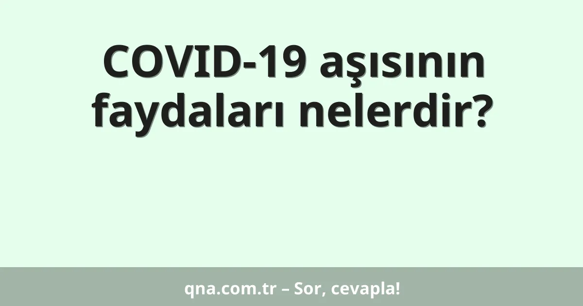 COVID-19 aşısının faydaları nelerdir?