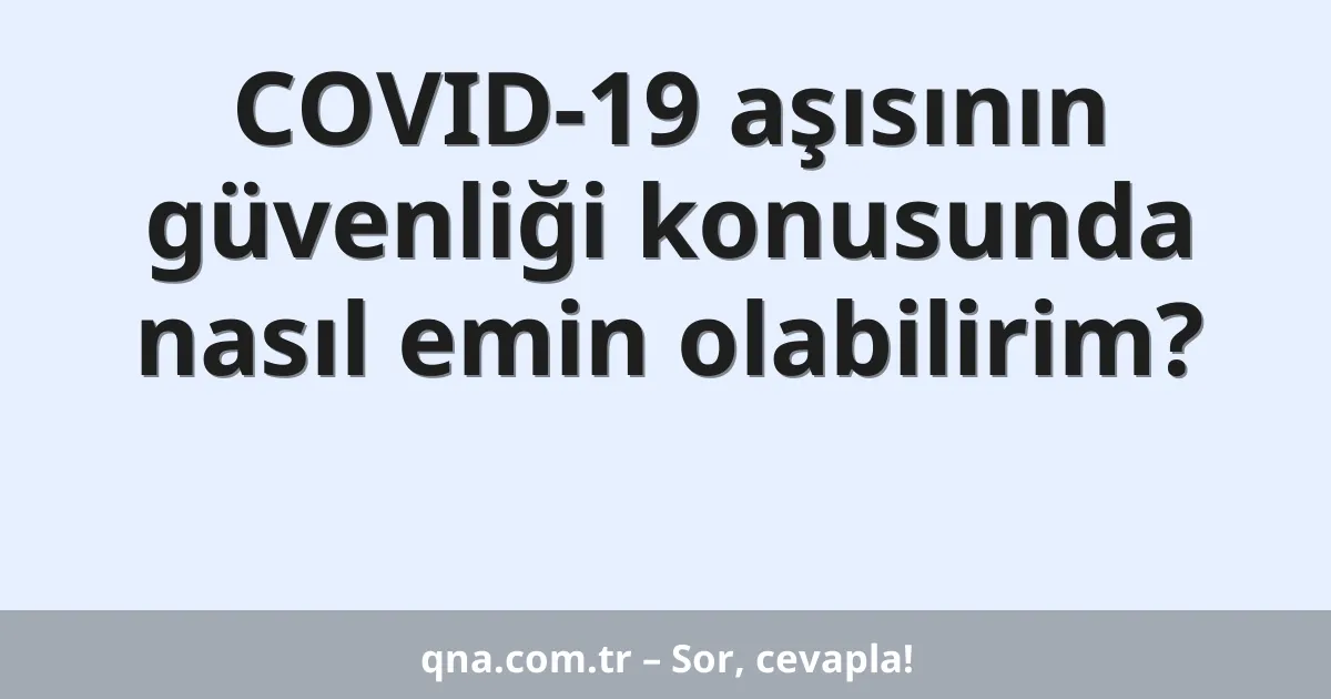 COVID-19 aşısının güvenliği konusunda nasıl emin olabilirim?