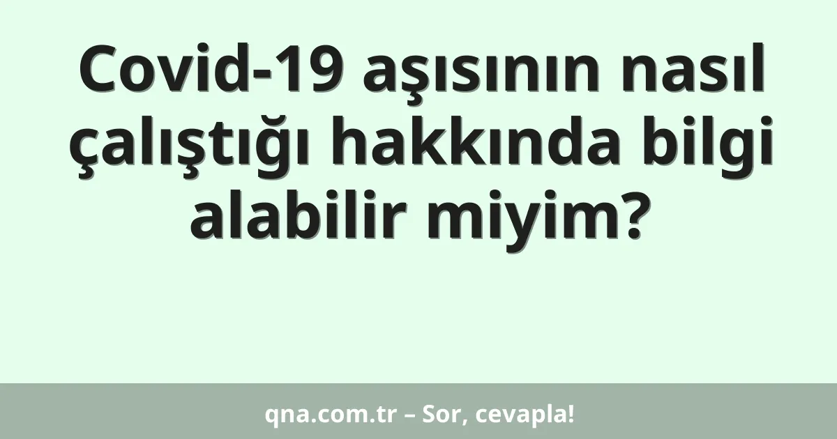 Covid-19 aşısının nasıl çalıştığı hakkında bilgi alabilir miyim?