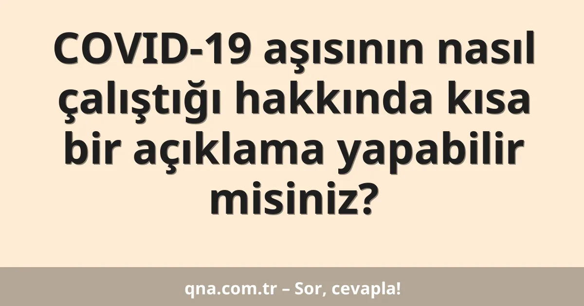 COVID-19 aşısının nasıl çalıştığı hakkında kısa bir açıklama yapabilir misiniz?