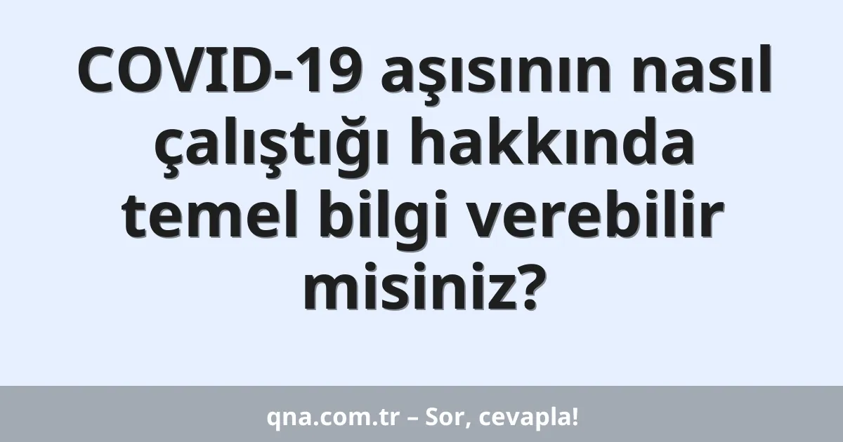 COVID-19 aşısının nasıl çalıştığı hakkında temel bilgi verebilir misiniz?