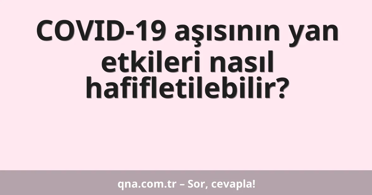 COVID-19 aşısının yan etkileri nasıl hafifletilebilir?
