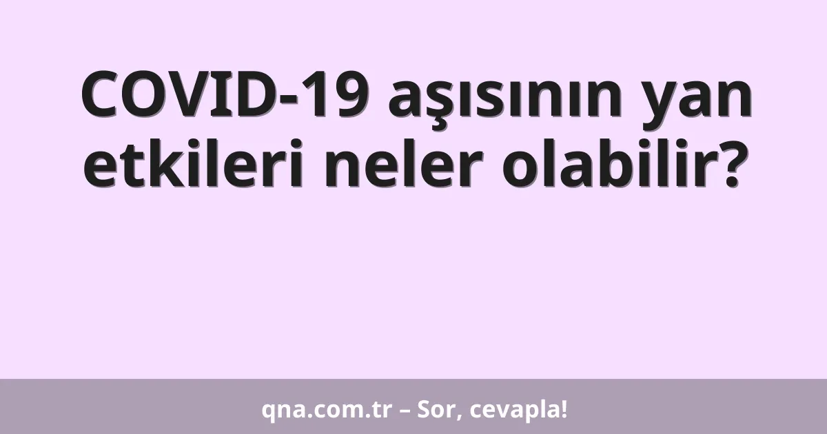 COVID-19 aşısının yan etkileri neler olabilir?