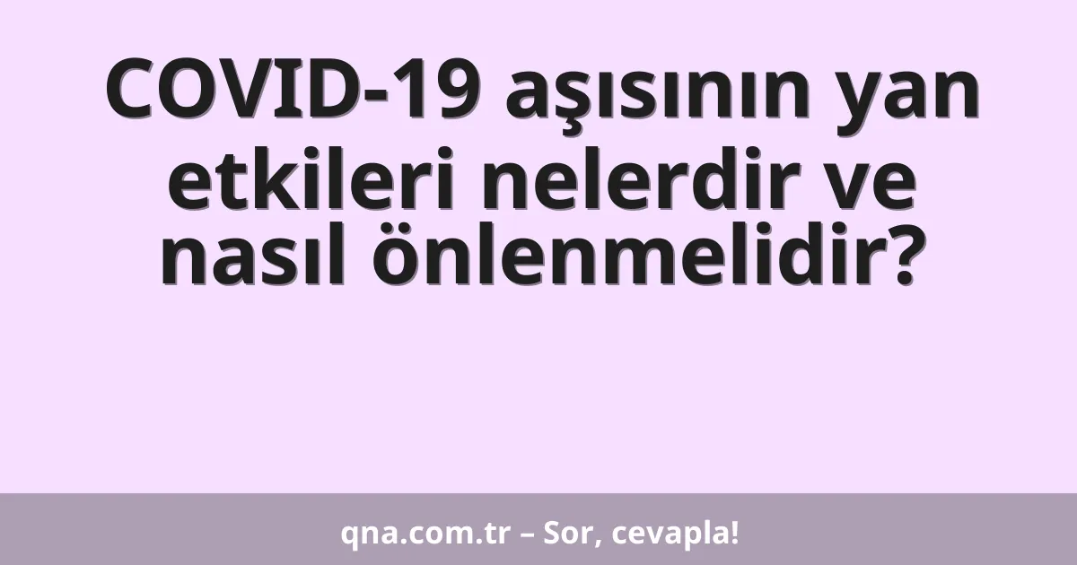 COVID-19 aşısının yan etkileri nelerdir ve nasıl önlenmelidir?
