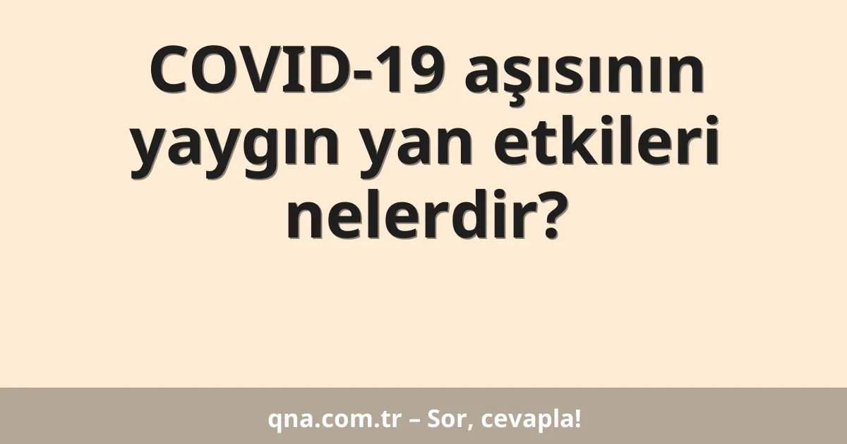 COVID-19 aşısının yaygın yan etkileri nelerdir?