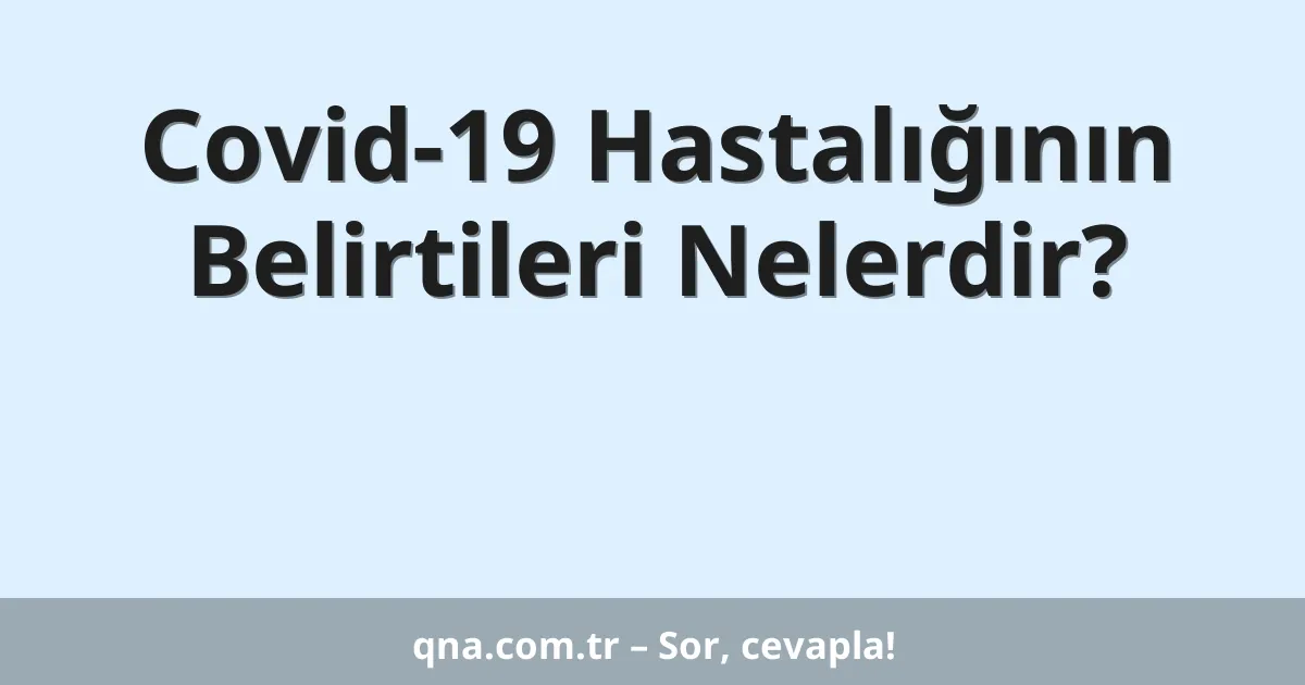 Covid-19 Hastalığının Belirtileri Nelerdir?
