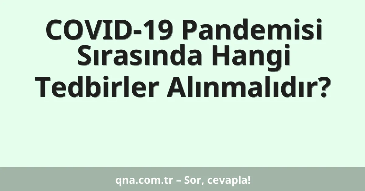 COVID-19 Pandemisi Sırasında Hangi Tedbirler Alınmalıdır?